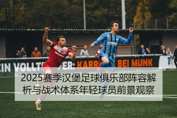 2025赛季汉堡足球俱乐部阵容解析与战术体系年轻球员前景观察