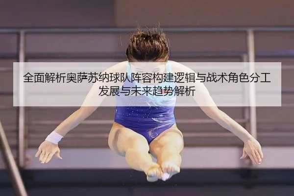 全面解析奥萨苏纳球队阵容构建逻辑与战术角色分工发展与未来趋势解析